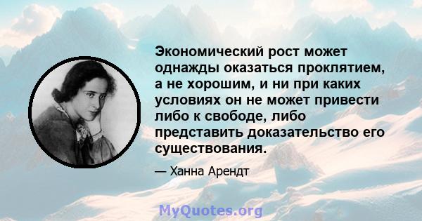 Экономический рост может однажды оказаться проклятием, а не хорошим, и ни при каких условиях он не может привести либо к свободе, либо представить доказательство его существования.