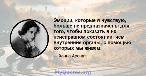 Эмоции, которые я чувствую, больше не предназначены для того, чтобы показать в их неисправном состоянии, чем внутренние органы, с помощью которых мы живем.