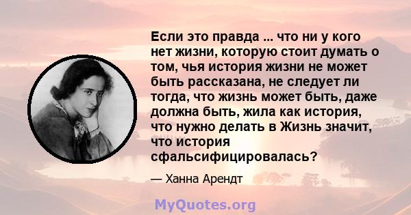 Если это правда ... что ни у кого нет жизни, которую стоит думать о том, чья история жизни не может быть рассказана, не следует ли тогда, что жизнь может быть, даже должна быть, жила как история, что нужно делать в