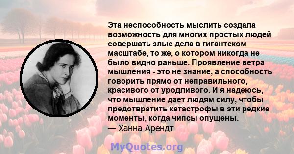 Эта неспособность мыслить создала возможность для многих простых людей совершать злые дела в гигантском масштабе, то же, о котором никогда не было видно раньше. Проявление ветра мышления - это не знание, а способность