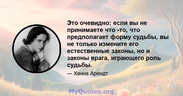 Это очевидно: если вы не принимаете что -то, что предполагает форму судьбы, вы не только измените его естественные законы, но и законы врага, играющего роль судьбы.