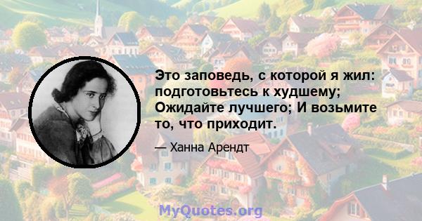 Это заповедь, с которой я жил: подготовьтесь к худшему; Ожидайте лучшего; И возьмите то, что приходит.