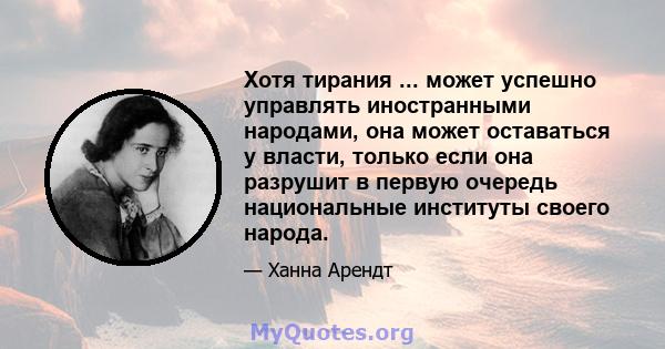 Хотя тирания ... может успешно управлять иностранными народами, она может оставаться у власти, только если она разрушит в первую очередь национальные институты своего народа.