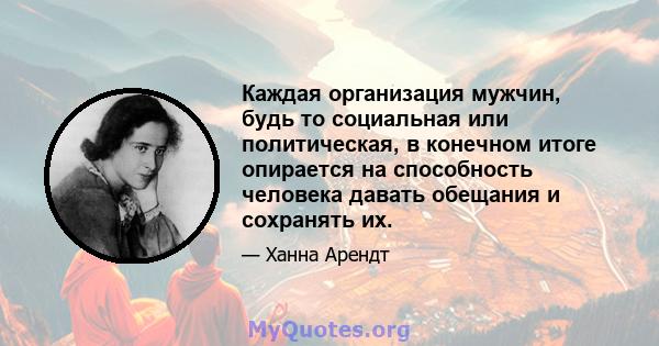 Каждая организация мужчин, будь то социальная или политическая, в конечном итоге опирается на способность человека давать обещания и сохранять их.