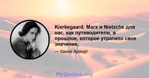 Kierkegaard, Marx и Nietzche для нас, как путеводители, в прошлое, которое утратило свое значение.