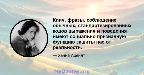 Клич, фразы, соблюдение обычных, стандартизированных кодов выражения и поведения имеют социально признанную функцию защиты нас от реальности.