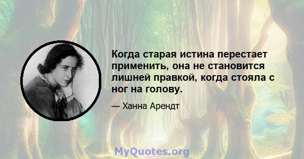 Когда старая истина перестает применить, она не становится лишней правкой, когда стояла с ног на голову.