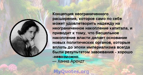 Концепция неограниченного расширения, которое само по себе может удовлетворить надежду на неограниченное накопление капитала, и приводит к тому, что бесцельное накопление власти делает основание новых политических