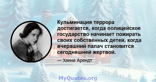 Кульминация террора достигается, когда полицейское государство начинает пожирать своих собственных детей, когда вчерашний палач становится сегодняшней жертвой.