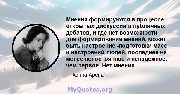 Мнения формируются в процессе открытых дискуссий и публичных дебатов, и где нет возможности для формирования мнений, может быть настроение -подготовки масс и настроений людей, последнее не менее непостоянное и