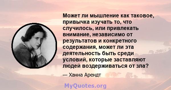 Может ли мышление как таковое, привычка изучать то, что случилось, или привлекать внимание, независимо от результатов и конкретного содержания, может ли эта деятельность быть среди условий, которые заставляют людей