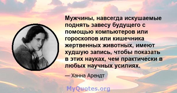 Мужчины, навсегда искушаемые поднять завесу будущего с помощью компьютеров или гороскопов или кишечника жертвенных животных, имеют худшую запись, чтобы показать в этих науках, чем практически в любых научных усилиях.