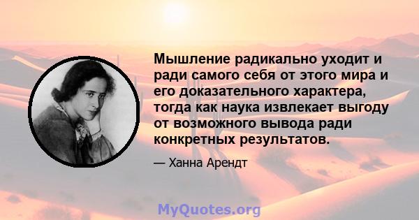 Мышление радикально уходит и ради самого себя от этого мира и его доказательного характера, тогда как наука извлекает выгоду от возможного вывода ради конкретных результатов.