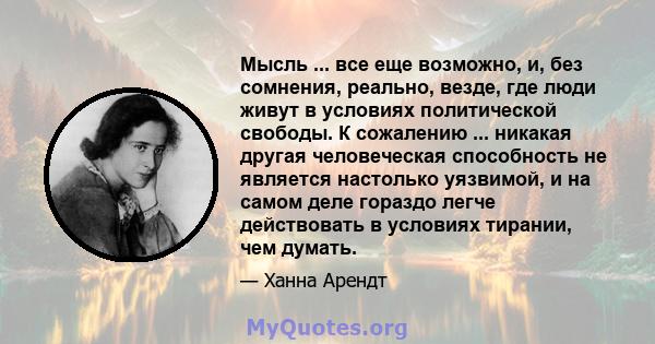 Мысль ... все еще возможно, и, без сомнения, реально, везде, где люди живут в условиях политической свободы. К сожалению ... никакая другая человеческая способность не является настолько уязвимой, и на самом деле