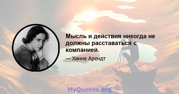 Мысль и действия никогда не должны расставаться с компанией.