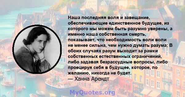 Наша последняя воля и завещание, обеспечивающие единственное будущее, из которого мы можем быть разумно уверены, а именно наша собственная смерть, показывает, что необходимость воли воли не менее сильна, чем нужно