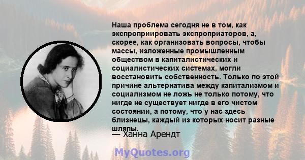 Наша проблема сегодня не в том, как экспроприировать экспроприаторов, а, скорее, как организовать вопросы, чтобы массы, изложенные промышленным обществом в капиталистических и социалистических системах, могли