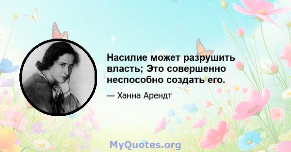 Насилие может разрушить власть; Это совершенно неспособно создать его.