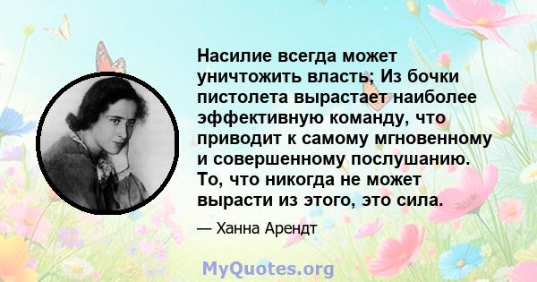 Насилие всегда может уничтожить власть; Из бочки пистолета вырастает наиболее эффективную команду, что приводит к самому мгновенному и совершенному послушанию. То, что никогда не может вырасти из этого, это сила.