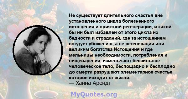 Не существует длительного счастья вне установленного цикла болезненного истощения и приятной регенерации, и какой бы ни был избавлен от этого цикла из бедности и страданий, где за истощением следует убожению, а не