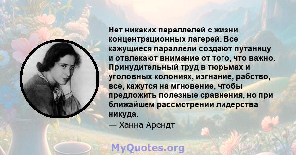 Нет никаких параллелей с жизни концентрационных лагерей. Все кажущиеся параллели создают путаницу и отвлекают внимание от того, что важно. Принудительный труд в тюрьмах и уголовных колониях, изгнание, рабство, все,