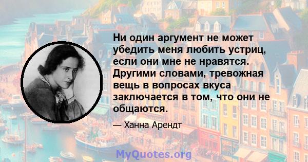 Ни один аргумент не может убедить меня любить устриц, если они мне не нравятся. Другими словами, тревожная вещь в вопросах вкуса заключается в том, что они не общаются.