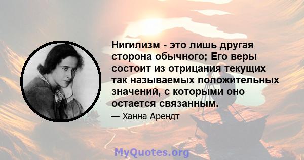 Нигилизм - это лишь другая сторона обычного; Его веры состоит из отрицания текущих так называемых положительных значений, с которыми оно остается связанным.