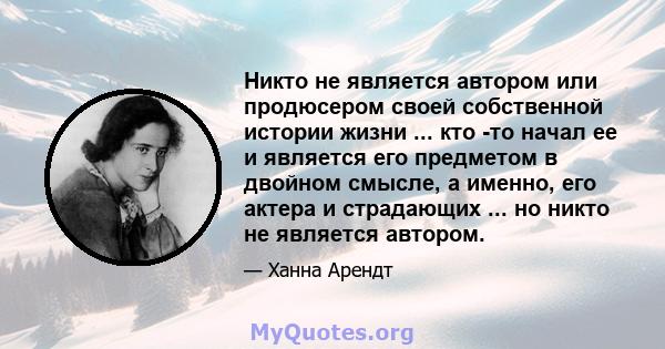 Никто не является автором или продюсером своей собственной истории жизни ... кто -то начал ее и является его предметом в двойном смысле, а именно, его актера и страдающих ... но никто не является автором.