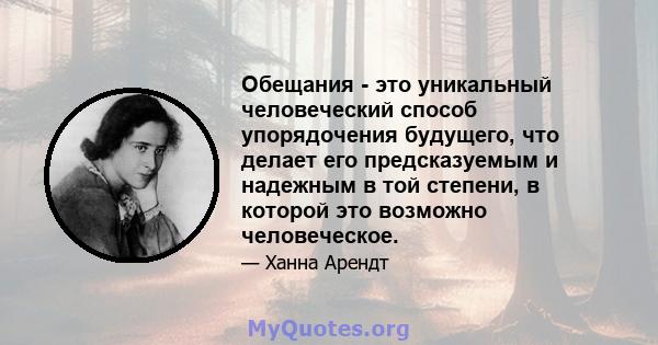 Обещания - это уникальный человеческий способ упорядочения будущего, что делает его предсказуемым и надежным в той степени, в которой это возможно человеческое.