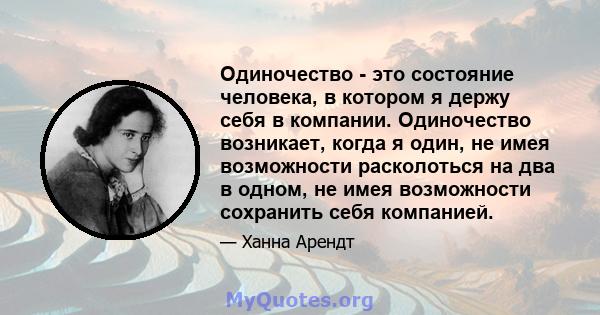 Одиночество - это состояние человека, в котором я держу себя в компании. Одиночество возникает, когда я один, не имея возможности расколоться на два в одном, не имея возможности сохранить себя компанией.