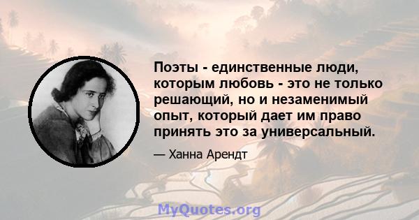 Поэты - единственные люди, которым любовь - это не только решающий, но и незаменимый опыт, который дает им право принять это за универсальный.