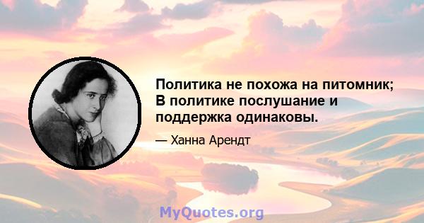 Политика не похожа на питомник; В политике послушание и поддержка одинаковы.