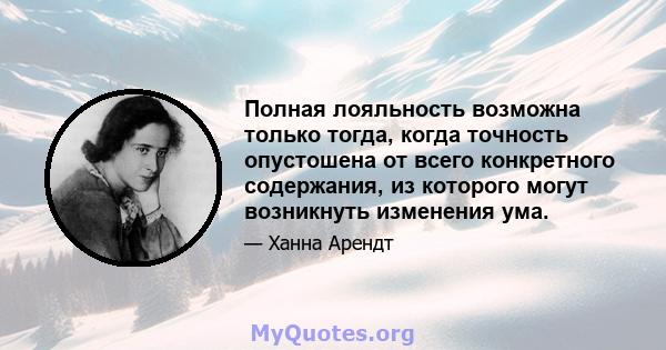 Полная лояльность возможна только тогда, когда точность опустошена от всего конкретного содержания, из которого могут возникнуть изменения ума.