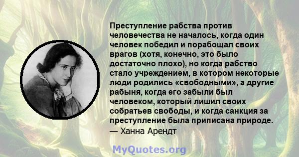 Преступление рабства против человечества не началось, когда один человек победил и порабощал своих врагов (хотя, конечно, это было достаточно плохо), но когда рабство стало учреждением, в котором некоторые люди родились 