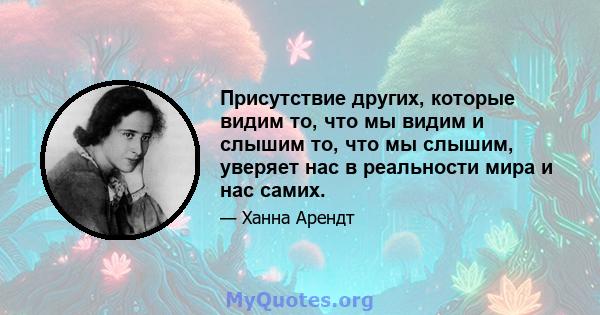 Присутствие других, которые видим то, что мы видим и слышим то, что мы слышим, уверяет нас в реальности мира и нас самих.