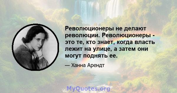 Революционеры не делают революции. Революционеры - это те, кто знает, когда власть лежит на улице, а затем они могут поднять ее.