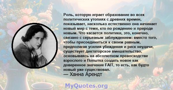 Роль, которую играет образование во всех политических утопиях с древних времен, показывает, насколько естественно она начинает новый мир с теми, кто по рождению и природе новым. Что касается политики, это, конечно,