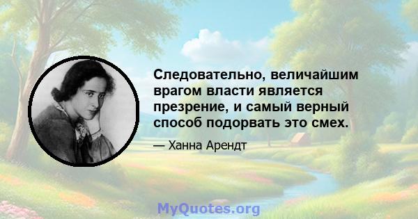 Следовательно, величайшим врагом власти является презрение, и самый верный способ подорвать это смех.