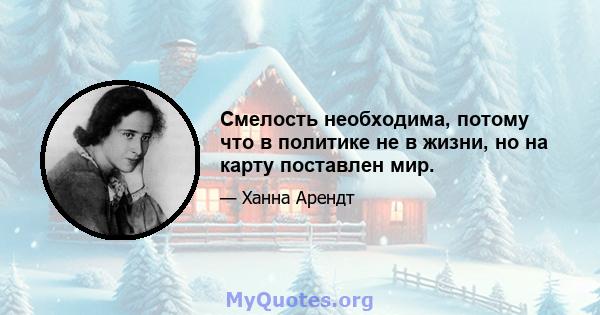 Смелость необходима, потому что в политике не в жизни, но на карту поставлен мир.