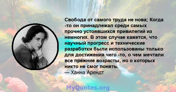 Свобода от самого труда не нова; Когда -то он принадлежал среди самых прочно устоявшихся привилегий из немногих. В этом случае кажется, что научный прогресс и технические разработки были использованы только для