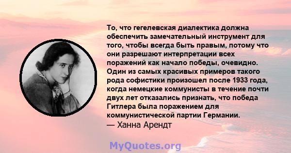 То, что гегелевская диалектика должна обеспечить замечательный инструмент для того, чтобы всегда быть правым, потому что они разрешают интерпретации всех поражений как начало победы, очевидно. Один из самых красивых