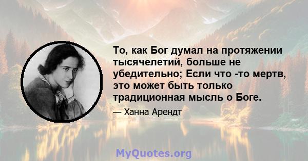 То, как Бог думал на протяжении тысячелетий, больше не убедительно; Если что -то мертв, это может быть только традиционная мысль о Боге.