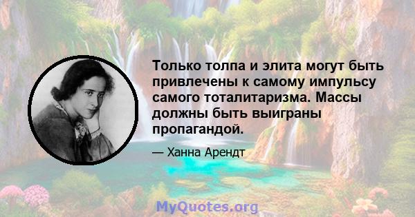 Только толпа и элита могут быть привлечены к самому импульсу самого тоталитаризма. Массы должны быть выиграны пропагандой.