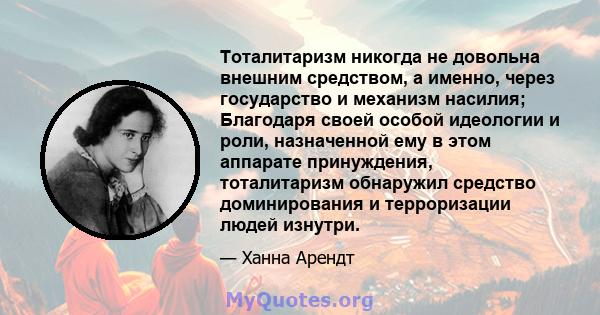 Тоталитаризм никогда не довольна внешним средством, а именно, через государство и механизм насилия; Благодаря своей особой идеологии и роли, назначенной ему в этом аппарате принуждения, тоталитаризм обнаружил средство