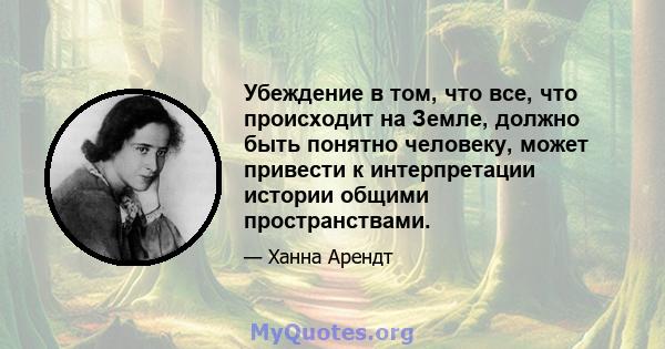 Убеждение в том, что все, что происходит на Земле, должно быть понятно человеку, может привести к интерпретации истории общими пространствами.