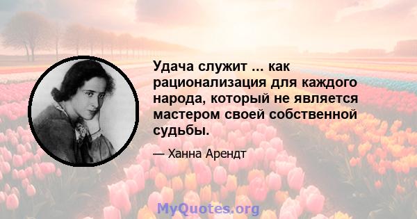 Удача служит ... как рационализация для каждого народа, который не является мастером своей собственной судьбы.