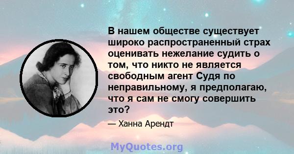 В нашем обществе существует широко распространенный страх оценивать нежелание судить о том, что никто не является свободным агент Судя по неправильному, я предполагаю, что я сам не смогу совершить это?