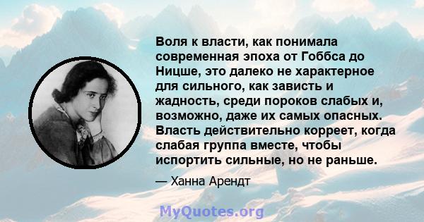 Воля к власти, как понимала современная эпоха от Гоббса до Ницше, это далеко не характерное для сильного, как зависть и жадность, среди пороков слабых и, возможно, даже их самых опасных. Власть действительно корреет,