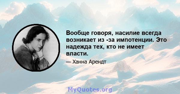 Вообще говоря, насилие всегда возникает из -за импотенции. Это надежда тех, кто не имеет власти.