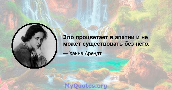 Зло процветает в апатии и не может существовать без него.